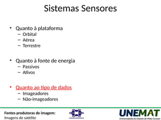 Sistemas Sensores
• Quanto à plataforma
– Orbital
– Aérea
– Terrestre
• Quanto à fonte de energia
– Passivos
– Ativos
• Quanto ao tipo de dados
– Imageadores
– Não-imageadores
Fontes produtoras de imagem:
Imagens de satélite
 