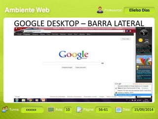Turma: 2503-B Aula: 10 Pág: 10 a 17 Data: 18-jan-12 
xxxxxx 10 56-61 15/09/2014 
Instrutor: Ricardo Paladini Matos 
Elielso Dias 
GOOGLE DESKTOP – BARRA LATERAL 
 