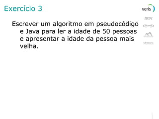 Exercício 3 Escrever um algoritmo em pseudocódigo e Java para ler a idade de 50 pessoas e apresentar a idade da pessoa mais velha. 