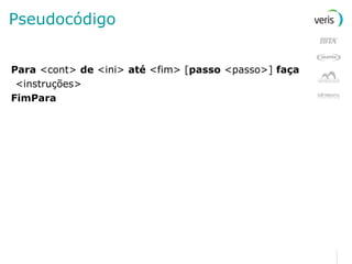 Pseudocódigo Para  <cont>  de  <ini>  até  <fim> [ passo  <passo>]  faça <instruções> FimPara 