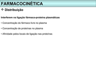 FARMACOCINÉTICA
 Distribuição

Interferem na ligação fármaco-proteína plasmáticas

• Concentração do fármaco livre no plasma

• Concentração de proteínas no plasma

• Afinidade pelos locais de ligação nas proteínas
 