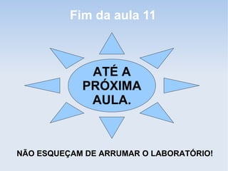 Fim da aula 11



             ATÉ A
            PRÓXIMA
             AULA.



NÃO ESQUEÇAM DE ARRUMAR O LABORATÓRIO!
 