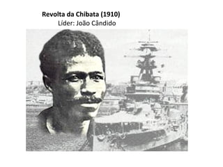 Revolta da Chibata (1910)
Líder: João Cândido

 