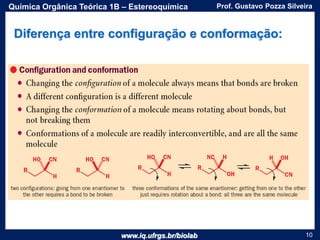 www.iq.ufrgs.br/biolab
Prof. Gustavo Pozza SilveiraQuímica Orgânica Teórica 1B – Estereoquímica
10
Diferença entre configuração e conformação:
 