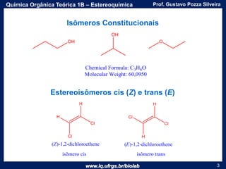 www.iq.ufrgs.br/biolab
Prof. Gustavo Pozza SilveiraQuímica Orgânica Teórica 1B – Estereoquímica
3
Estereoisômeros cis (Z) e trans (E)
Isômeros Constitucionais
 