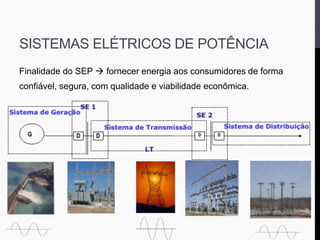 SISTEMAS ELÉTRICOS DE POTÊNCIA
Finalidade do SEP  fornecer energia aos consumidores de forma
confiável, segura, com qualidade e viabilidade econômica.
 