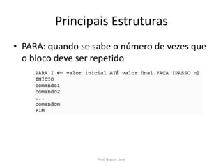 • PARA: quando se sabe o número de vezes que
o bloco deve ser repetido
Principais Estruturas
Prof. Gracon Lima
 