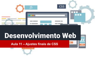 Desenvolvimento Web
Aula 11 – Ajustes finais de CSS
 