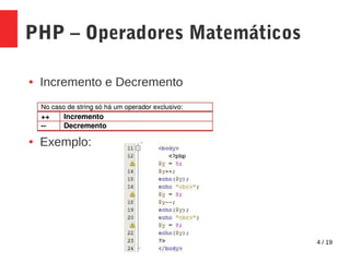 4 / 19
PHP – Operadores Matemáticos
● Incremento e Decremento
● Exemplo:
 