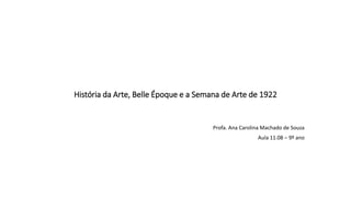 História da Arte, Belle Époque e a Semana de Arte de 1922
Profa. Ana Carolina Machado de Souza
Aula 11.08 – 9º ano
 