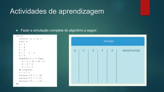Actividades de aprendizagem
 Fazer a simulação completa do algoritmo a seguir:
 