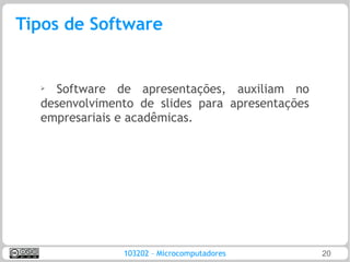 Tipos de Software


  ➢ Software de apresentações, auxiliam no
  desenvolvimento de slides para apresentações
  empresariais e acadêmicas.




               103202 – Microcomputadores        20
 