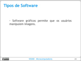 Tipos de Software


  ➢Software gráficos permite que os usuários
  manipulem imagens.




               103202 – Microcomputadores      24
 