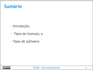 Sumário


  ➢   Introdução;

  ➢
      Tipos de licenças; e

  ➢
      Tipos de software.




                    103202 – Microcomputadores   3
 