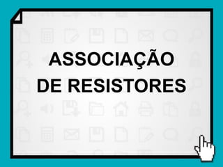 ASSOCIAÇÃO
DE RESISTORES
 