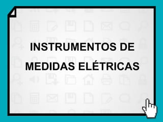 INSTRUMENTOS DE
MEDIDAS ELÉTRICAS
 