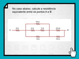 No caso abaixo, calcule a resistência
equivalente entre os pontos A e B
 