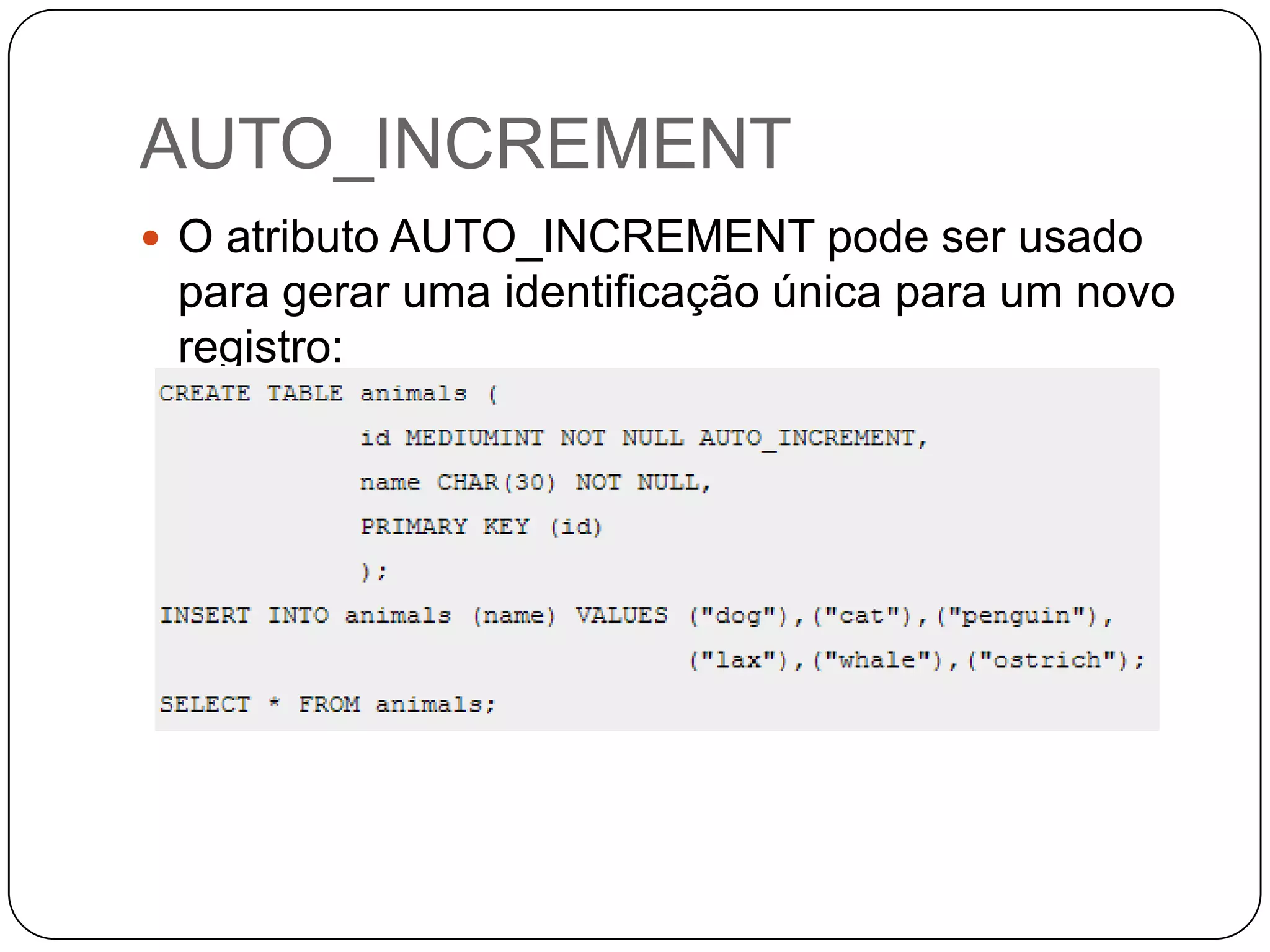 AUTO_INCREMENT
 O atributo AUTO_INCREMENT pode ser usado

para gerar uma identificação única para um novo
registro:

 