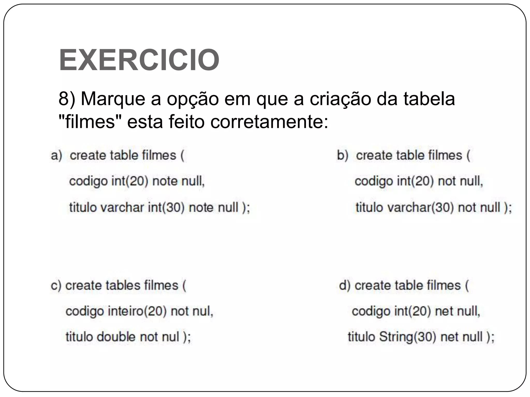 EXERCICIO
8) Marque a opção em que a criação da tabela
"filmes" esta feito corretamente:

 