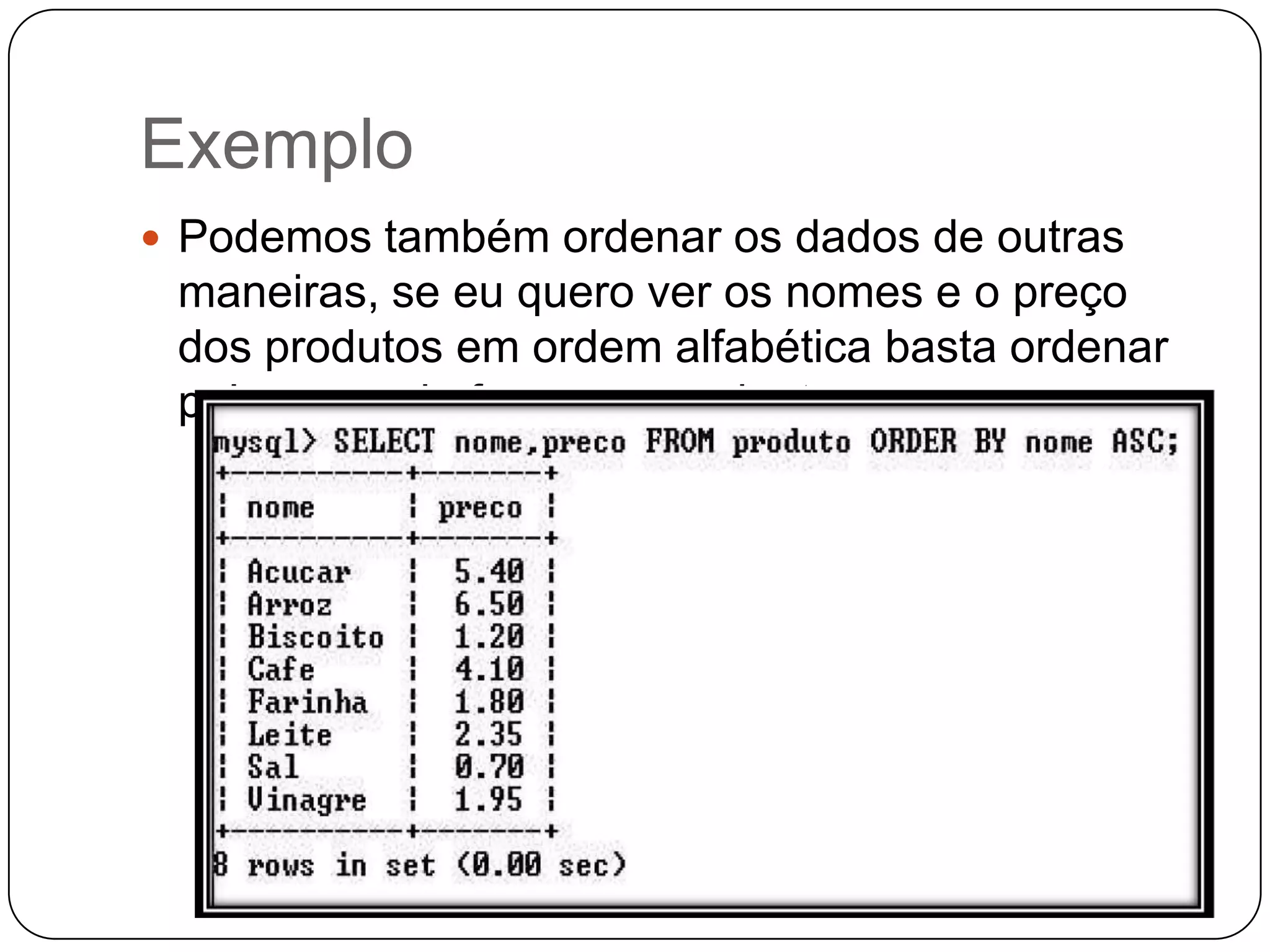 Exemplo
 Podemos também ordenar os dados de outras

maneiras, se eu quero ver os nomes e o preço
dos produtos em ordem alfabética basta ordenar
pelo nome de forma ascendente.

 
