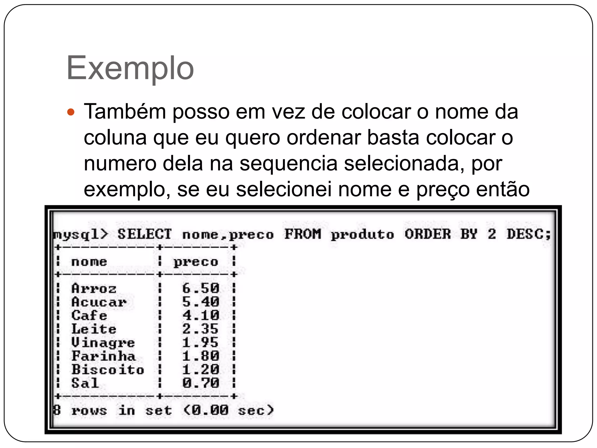 Exemplo
 Também posso em vez de colocar o nome da

coluna que eu quero ordenar basta colocar o
numero dela na sequencia selecionada, por
exemplo, se eu selecionei nome e preço então
nome é 1 e preço é 2 e assim por diante:

 