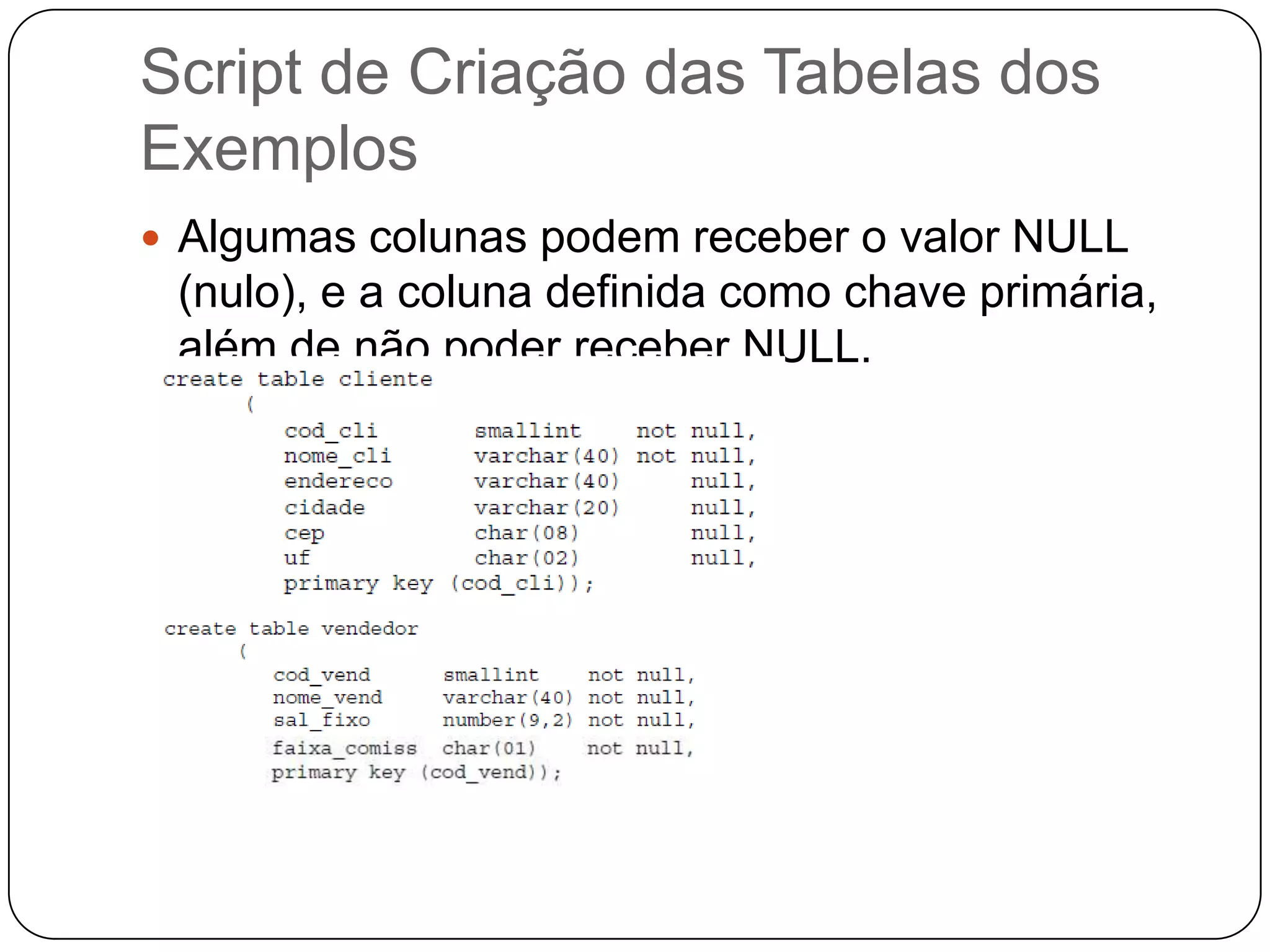 Script de Criação das Tabelas dos
Exemplos
 Algumas colunas podem receber o valor NULL

(nulo), e a coluna definida como chave primária,
além de não poder receber NULL.

 