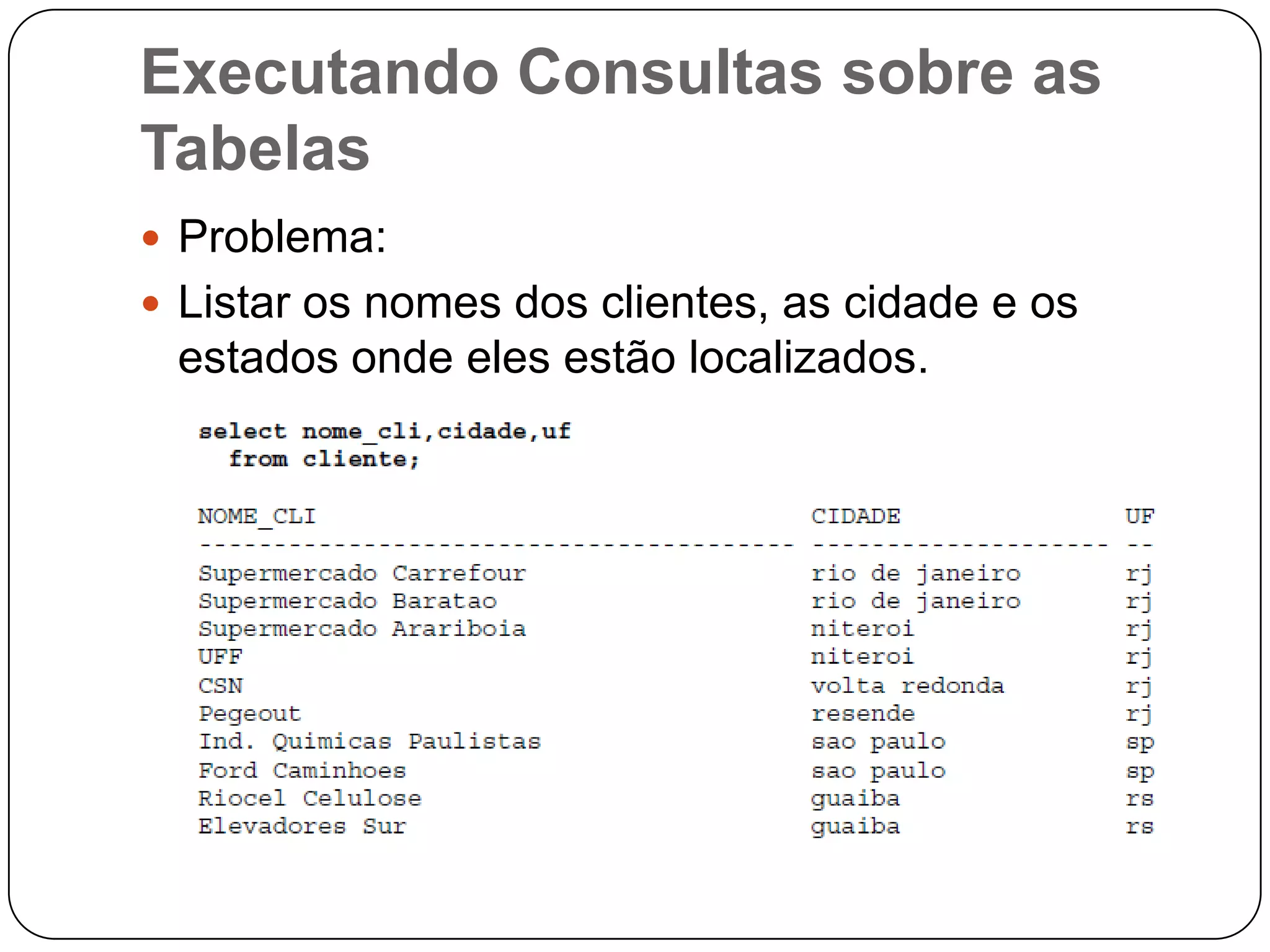 Executando Consultas sobre as
Tabelas
 Problema:
 Listar os nomes dos clientes, as cidade e os

estados onde eles estão localizados.

 