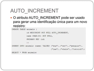AUTO_INCREMENT
 O atributo AUTO_INCREMENT pode ser usado

para gerar uma identificação única para um novo
registro:

 