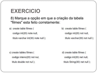 EXERCICIO
8) Marque a opção em que a criação da tabela
"filmes" esta feito corretamente:

 