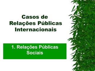 Casos de  Relações Públicas Internacionais 1. Relações Públicas Sociais 