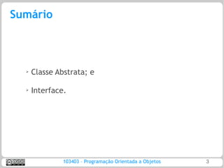 Sumário



  ➢   Classe Abstrata; e

  ➢
      Interface.




               103403 – Programação Orientada a Objetos   3
 
