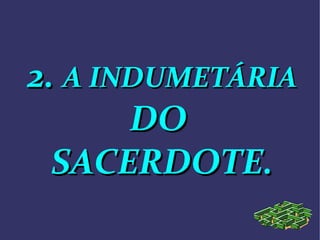 2.2. A INDUMETÁRIAA INDUMETÁRIA
DODO
SACERDOTE.SACERDOTE.
 