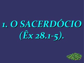 1. O SACERDÓCIO1. O SACERDÓCIO
(Êx 28.1-5).(Êx 28.1-5).
 