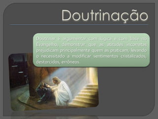 Doutrinar é argumentar com lógica e com base no
Evangelho, demonstrar que as atitudes incorretas
prejudicam principalmente...