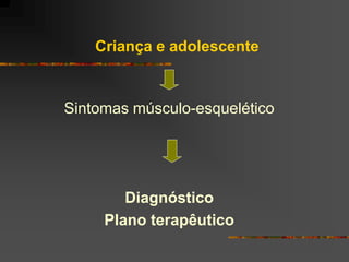 Criança e adolescente


Sintomas músculo-esquelético




        Diagnóstico
     Plano terapêutico
 
