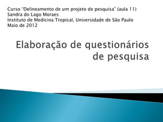 Curso “Delineamento de um projeto de pesquisa” (aula 11)
Sandra do Lago Moraes
Instituto de Medicina Tropical, Universidade de São Paulo
Maio de 2012
 