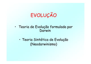 EVOLUÇÃO
• Teoria de Evolução formulada por
Darwin
• Teoria Sintética de Evolução
(Neodarwinismo)
 