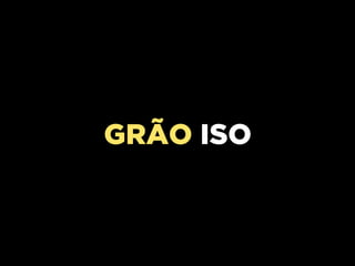GRÃO ISO
 