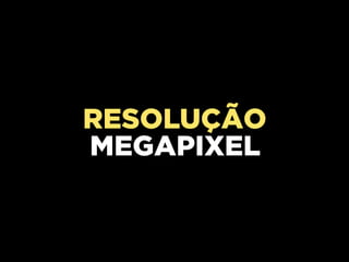 RESOLUÇÃO
MEGAPIXEL
 