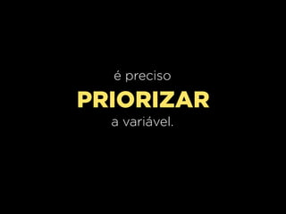 é preciso

PRIORIZAR
  a variável.
 