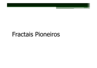 Fractais Pioneiros
 