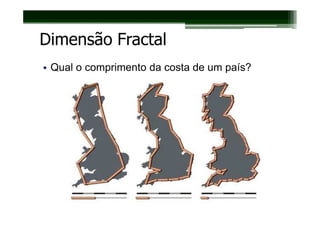 Dimensão Fractal
• Qual o comprimento da costa de um país?
 