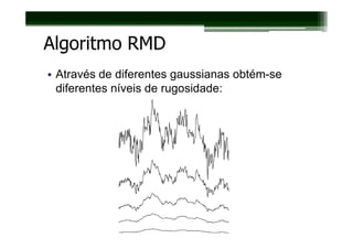 Algoritmo RMD
• Através de diferentes gaussianas obtém-se
  diferentes níveis de rugosidade:
 