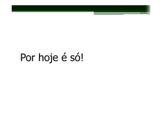 Por hoje é só!
 
