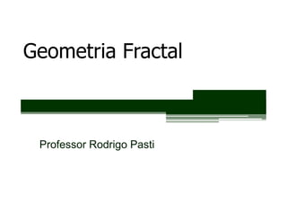 Geometria Fractal



 Professor Rodrigo Pasti
 