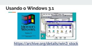 Usando o Windows 3.1
https://archive.org/details/win3_stock
 