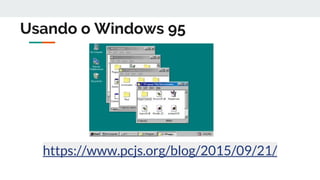 Usando o Windows 95
https://www.pcjs.org/blog/2015/09/21/
 