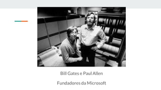 Bill Gates e Paul Allen
Fundadores da Microsoft
 