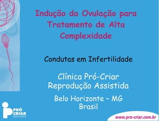 Indução da Ovulação para Tratamento de Alta Complexidade Condutas em Infertilidade Clínica Pró-Criar Reprodução Assistida Belo Horizonte – MG Brasil 