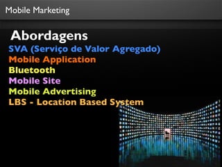Mobile Marketing

 Abordagens
SVA (Serviço de Valor Agregado)
Mobile Application
Bluetooth
Mobile Site
Mobile Advertising
LBS - Location Based System
 